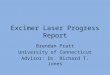 Excimer Laser Progress Report Brendan Pratt University of Connecticut Advisor: Dr. Richard T. Jones