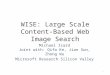 WISE: Large Scale Content-Based Web Image Search Michael Isard Joint with: Qifa Ke, Jian Sun, Zhong Wu Microsoft Research Silicon Valley 1