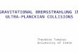 GRAVITATIONAL BREMSSTRAHLUNG IN ULTRA-PLANCKIAN COLLISIONS Theodore Tomaras University of Crete