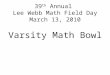 39 th Annual Lee Webb Math Field Day March 13, 2010 Varsity Math Bowl