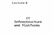 6 Lecture IT Infrastructure and Platforms. OBJECTIVES Define IT infrastructure and describe the components and levels of IT infrastructure Assess contemporary