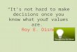 “It’s not hard to make decisions once you know what your values are.” Roy E. Disney