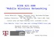 ECEN 621, Prof. Xi Zhang ECEN 621-600 “ Mobile Wireless Networking ” Course Materials: Papers, Reference Texts: Bertsekas/Gallager, Stuber, Stallings,