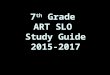 7 th Grade ART SLO Study Guide 2015-2017. Mastery of the 7 th Grade Art curriculum. (*marked) Mastery of the 7 th Grade Art curriculum. (*marked) Know