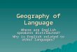 Geography of Language Where are English speakers distributed? Why is English related to other languages?