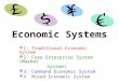 Economic Systems  1. Traditional Economic System  2. Free Enterprise System (Market System)  3. Command Economic System  4. Mixed Economic System
