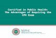 Certified in Public Health: The Advantages of Requiring the CPH Exam