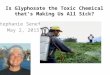 Is Glyphosate the Toxic Chemical that’s Making Us All Sick? Stephanie Seneff May 2, 2015
