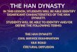 THE HAN DYNASTY IN THIS LESSON, STUDENTS WILL BE ABLE IDENTIFY SIGNIFICANT CHARACTERISTICS OF THE HAN DYNASTY. STUDENTS WILL BE ABLE TO IDENTIFY AND/OR