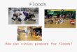 Floods How can cities prepare for floods?. Types of floods 1.Coastal floods  Storm surge   Tsunami