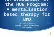 An evaluation of the HUB Program: A mentalisation based therapy for BPD Dr Jennifer Perrin Trainee Clinical Psychologist NHS Grampian