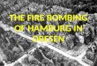 THE FIRE BOMBING OF HAMBURG IN DRESEN. The Proposition: Soldiers or Infantrymen Aircraft and Bombs If we accept that wars are fought by soldiers, why