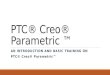 PTC® Creo® Parametric ™ AN INTRODUCTION AND BASIC TRAINING ON PTC® Creo® Parametric™