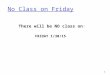 No Class on Friday There will be NO class on: FRIDAY 1/30/15 1