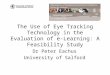 The Use of Eye Tracking Technology in the Evaluation of e-Learning: A Feasibility Study Dr Peter Eachus University of Salford