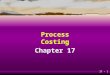 17 - 1 Process Costing Chapter 17. 17 - 2 Learning Objective 1 Identify the situations in which process-costing systems are appropriate