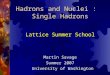 Hadrons and Nuclei : Single Hadrons Lattice Summer School Martin Savage Summer 2007 University of Washington