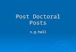 Post Doctoral Posts s.g.hall. Post doctoral study: Why?  A way into an academic career Publications are everything in universities Publications are everything