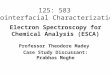 Professor Theodore Madey Case Study Discussant: Prabhas Moghe Electron Spectroscopy for Chemical Analysis (ESCA) 125: 583 Biointerfacial Characterization