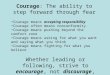 Courage: The ability to step forward through fear Courage means accepting responsibility Courage often means nonconformity Courage means pushing beyond