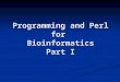 Programming and Perl for Bioinformatics Part I. A Taste of Perl: print a message perltaste.pl: Greet the entire world. #!/usr/bin/perl #greet the entire