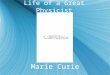 Life of a Great Physicist Marie Curie. Early Life and education  Born: November 7, 1867 - Warsaw, Poland. Nee Maria Sklodowska, her parents were both