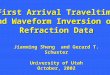 First Arrival Traveltime and Waveform Inversion of Refraction Data Jianming Sheng and Gerard T. Schuster University of Utah October, 2002