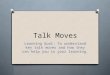 Talk Moves Learning Goal: To understand key talk moves and how they can help you in your learning