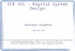 ECE 331 – Digital System Design Boolean Algebra (Lecture #3) The slides included herein were taken from the materials accompanying Fundamentals of Logic