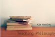 Teaching Philosophy Kim Hartley. A good teacher …