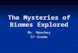 The Mysteries of Biomes Explored Ms. Henchey 5 th Grade