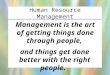 Human Resource Management Management is the art of getting things done through people, and things get done better with the right people