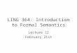 LING 364: Introduction to Formal Semantics Lecture 12 February 21st