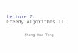 Lecture 7: Greedy Algorithms II Shang-Hua Teng. Greedy algorithms A greedy algorithm always makes the choice that looks best at the moment â€“My everyday