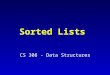 Sorted Lists CS 308 - Data Structures. Sorted List Specification (partial) InsertItem (ItemType item) Function: Adds item to list Preconditions: (1) List