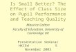 Is Small Better? The Effect of Class Size on Pupil Performance and Teaching Quality Maurice Galton Faculty of Education, University of Cambridge UK Presentation