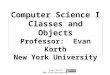 Evan Korth New York University Computer Science I Classes and Objects Professor: Evan Korth New York University