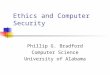 Ethics and Computer Security Phillip G. Bradford Computer Science University of Alabama