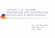 1 Lecture 1.2: Systems Engineering and Architecting Definitions & Relationships Dr. John MacCarthy UMBC CMSC 615 Fall, 2006