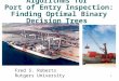1 Algorithms for Port of Entry Inspection: Finding Optimal Binary Decision Trees Fred S. Roberts Rutgers University