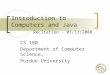 Introduction to Computers and Java Recitation - 01/11/2008 CS 180 Department of Computer Science, Purdue University