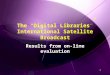 1 1 The “Digital Libraries” International Satellite Broadcast Results from on-line evaluation