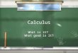 Calculus What is it? What good is it? What is it? What good is it?