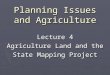 Planning Issues and Agriculture Lecture 4 Agriculture Land and the State Mapping Project