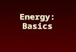 Energy: Basics. Definitions Energy - the ability to do work Work - the transfer of energy by applying a force through a distance But what is a “force”?