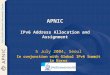 APNIC IPv6 Address Allocation and Assignment 5 July 2004, Seoul In conjunction with Global IPv6 Summit in Korea