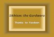 Sikhism: the Gurdwara Thanks to Fardeen. Gurdwara I came across a word gurdwara on the net and have no idea what this word means, so I had to find it