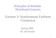 1 Principles of Reliable Distributed Systems Lecture 3: Synchronous Uniform Consensus Spring 2006 Dr. Idit Keidar