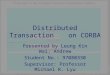 Distributed Transaction on CORBA Presented by Leung Kin Wai, Andrew Student No.: 97080330 Supervisor: Professor Michael R. Lyu