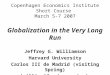 Copenhagen Economics Institute Short Course March 5-7 2007 Globalization in the Very Long Run Jeffrey G. Williamson Harvard University Carlos III de Madrid